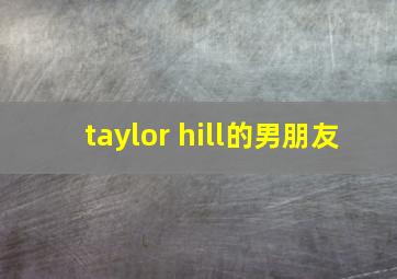 taylor hill的男朋友